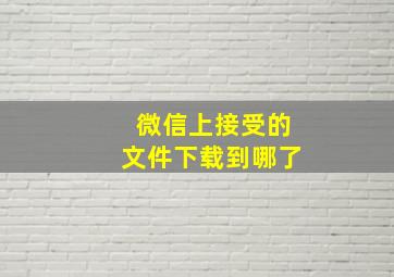 微信上接受的文件下载到哪了