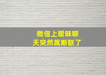 微信上暧昧聊天突然就断联了