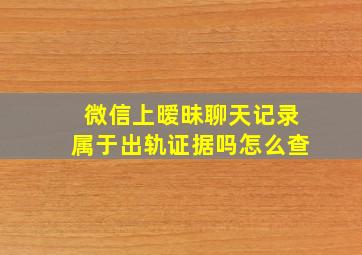 微信上暧昧聊天记录属于出轨证据吗怎么查