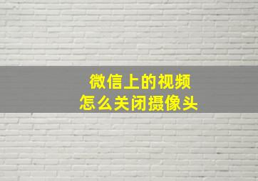 微信上的视频怎么关闭摄像头