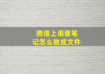 微信上语音笔记怎么做成文件