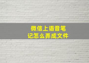 微信上语音笔记怎么弄成文件