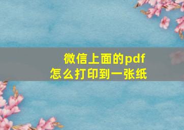 微信上面的pdf怎么打印到一张纸