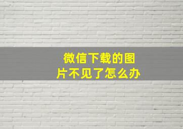 微信下载的图片不见了怎么办