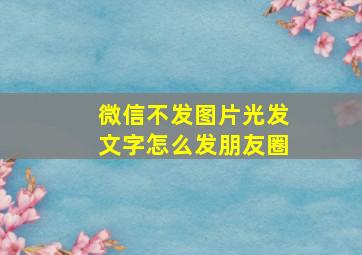 微信不发图片光发文字怎么发朋友圈