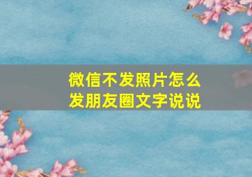 微信不发照片怎么发朋友圈文字说说