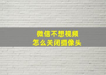 微信不想视频怎么关闭摄像头