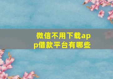 微信不用下载app借款平台有哪些