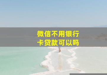 微信不用银行卡贷款可以吗