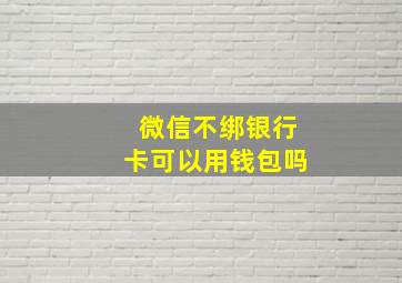 微信不绑银行卡可以用钱包吗