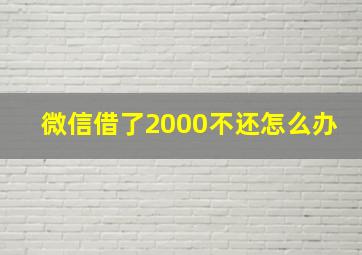 微信借了2000不还怎么办