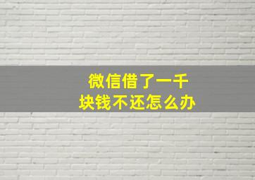 微信借了一千块钱不还怎么办