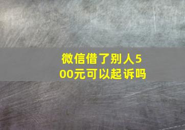 微信借了别人500元可以起诉吗