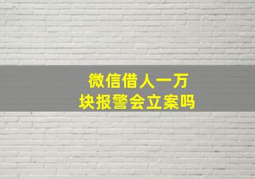 微信借人一万块报警会立案吗