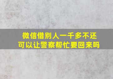 微信借别人一千多不还可以让警察帮忙要回来吗