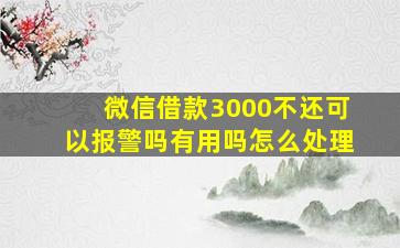 微信借款3000不还可以报警吗有用吗怎么处理