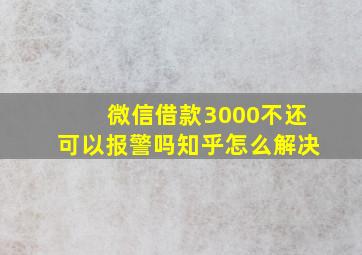 微信借款3000不还可以报警吗知乎怎么解决