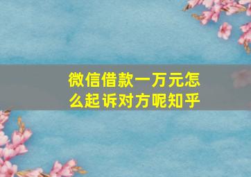 微信借款一万元怎么起诉对方呢知乎