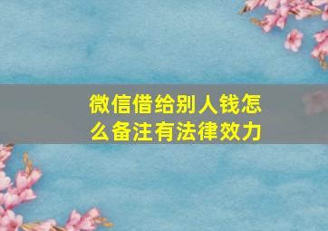 微信借给别人钱怎么备注有法律效力