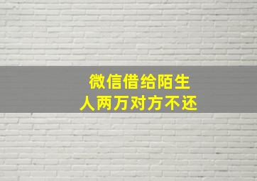 微信借给陌生人两万对方不还