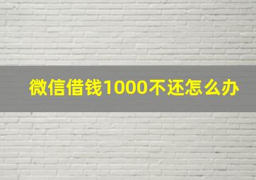 微信借钱1000不还怎么办