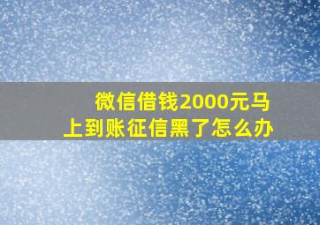 微信借钱2000元马上到账征信黑了怎么办