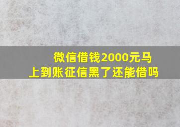 微信借钱2000元马上到账征信黑了还能借吗