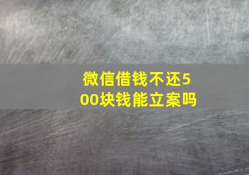 微信借钱不还500块钱能立案吗