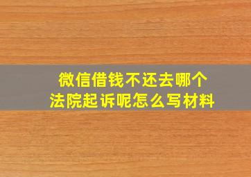 微信借钱不还去哪个法院起诉呢怎么写材料