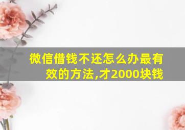 微信借钱不还怎么办最有效的方法,才2000块钱