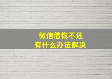 微信借钱不还有什么办法解决