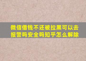 微信借钱不还被拉黑可以去报警吗安全吗知乎怎么解除