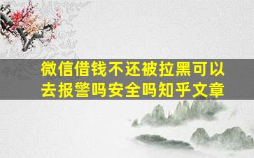 微信借钱不还被拉黑可以去报警吗安全吗知乎文章