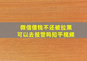 微信借钱不还被拉黑可以去报警吗知乎视频