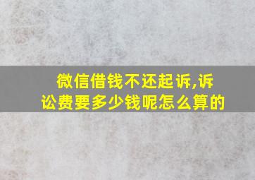 微信借钱不还起诉,诉讼费要多少钱呢怎么算的