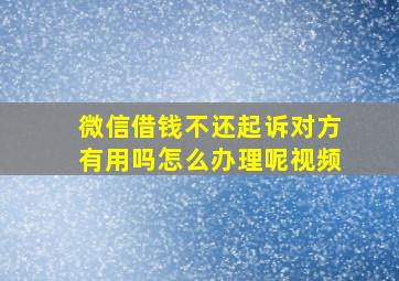 微信借钱不还起诉对方有用吗怎么办理呢视频