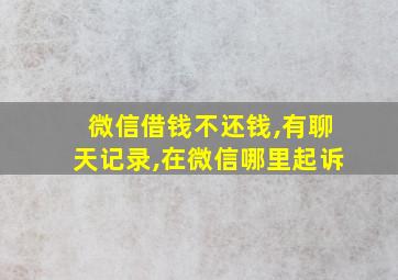 微信借钱不还钱,有聊天记录,在微信哪里起诉