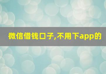 微信借钱口子,不用下app的