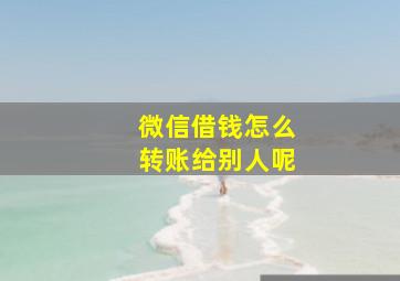 微信借钱怎么转账给别人呢