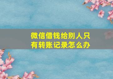 微信借钱给别人只有转账记录怎么办