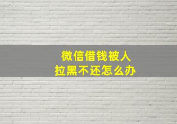 微信借钱被人拉黑不还怎么办