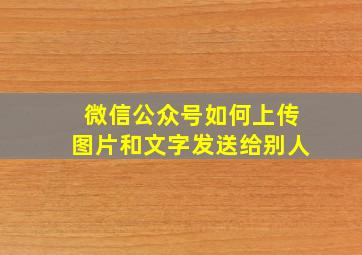 微信公众号如何上传图片和文字发送给别人