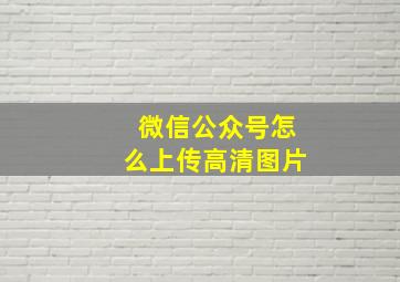 微信公众号怎么上传高清图片