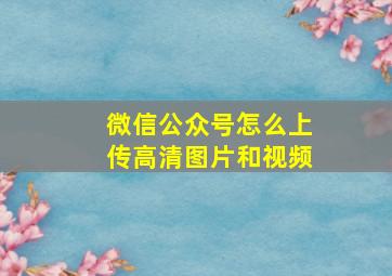 微信公众号怎么上传高清图片和视频