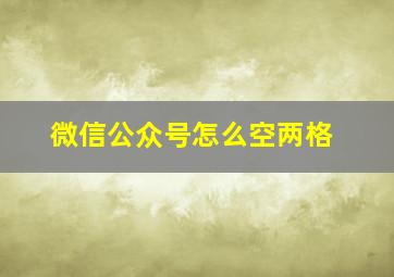 微信公众号怎么空两格