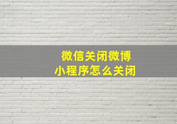 微信关闭微博小程序怎么关闭