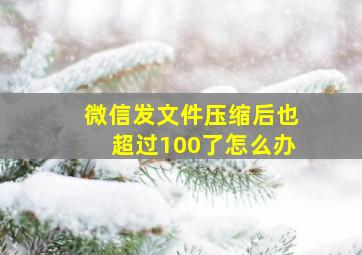 微信发文件压缩后也超过100了怎么办