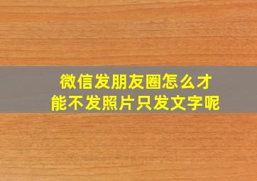 微信发朋友圈怎么才能不发照片只发文字呢