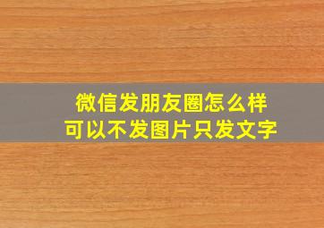 微信发朋友圈怎么样可以不发图片只发文字