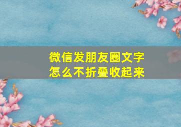 微信发朋友圈文字怎么不折叠收起来